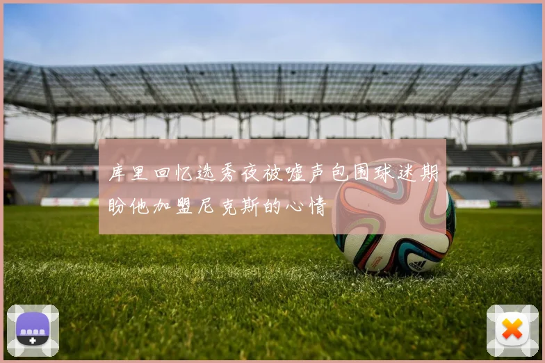 库里回忆选秀夜被嘘声包围球迷期盼他加盟尼克斯的心情