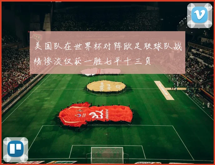美国队在世界杯对阵欧足联球队战绩惨淡仅获一胜七平十三负