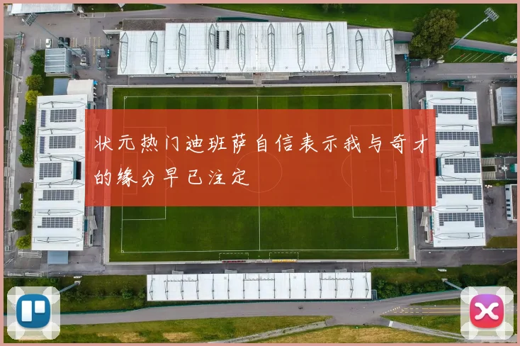 状元热门迪班萨自信表示我与奇才的缘分早已注定