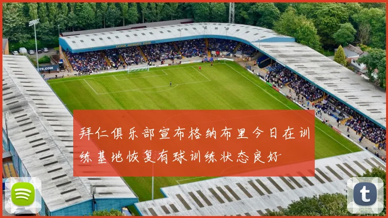 拜仁俱乐部宣布格纳布里今日在训练基地恢复有球训练状态良好