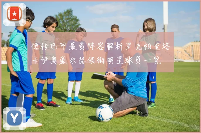 德转巴甲最贵阵容解析罗克帕奎塔卡伊奥豪尔赫领衔明星球员一览