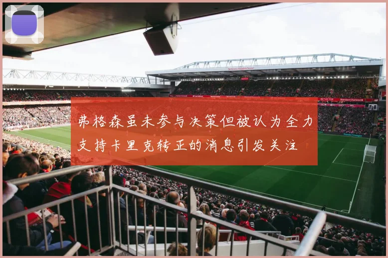 弗格森虽未参与决策但被认为全力支持卡里克转正的消息引发关注