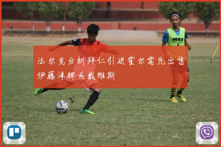 法尔克分析拜仁引进霍尔需先出售伊藤洋辉或戴维斯
