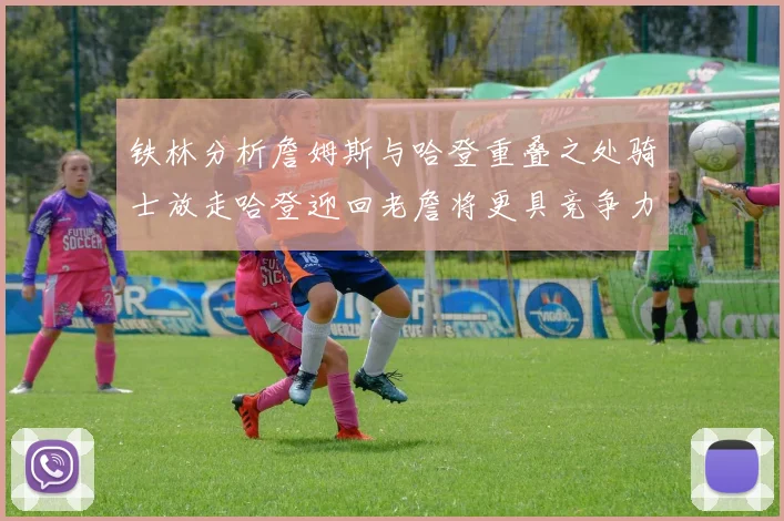铁林分析詹姆斯与哈登重叠之处骑士放走哈登迎回老詹将更具竞争力