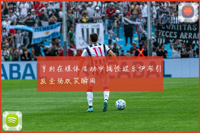亨利在媒体活动中搞怪逗乐伊布引发全场欢笑瞬间