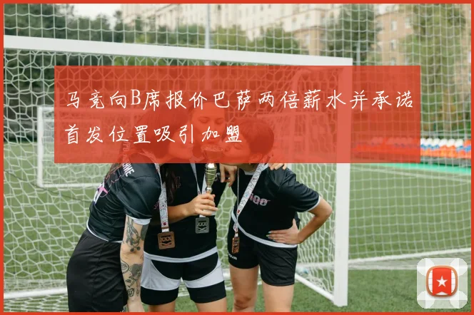 马竞向B席报价巴萨两倍薪水并承诺首发位置吸引加盟