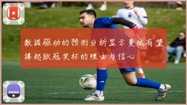 数据驱动的预测分析显示曼城有望捧起欧冠奖杯的理由与信心